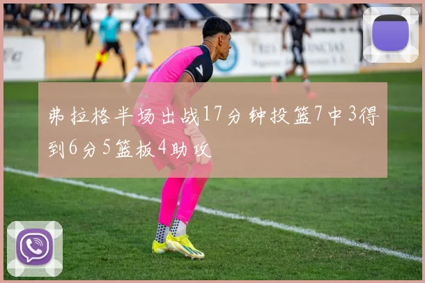 弗拉格半场出战17分钟投篮7中3得到6分5篮板4助攻