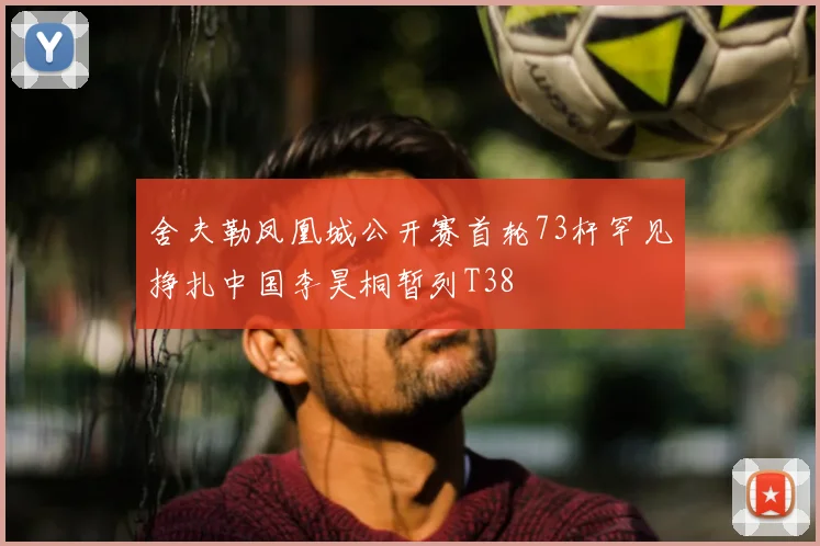 舍夫勒凤凰城公开赛首轮73杆罕见挣扎中国李昊桐暂列T38