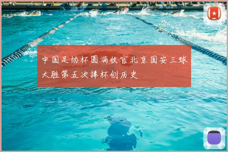 中国足协杯圆满收官北京国安三球大胜第五次捧杯创历史