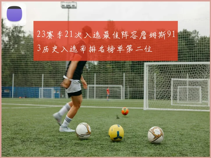 23赛季21次入选最佳阵容詹姆斯913历史入选率排名榜单第二位