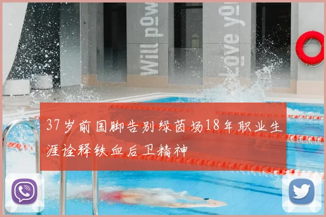37岁前国脚告别绿茵场18年职业生涯诠释铁血后卫精神