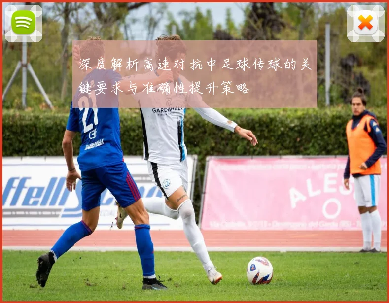 深度解析高速对抗中足球传球的关键要求与准确性提升策略