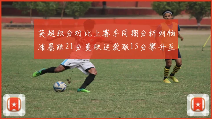 英超积分对比上赛季同期分析利物浦暴跌21分曼联逆袭涨15分攀升至第4