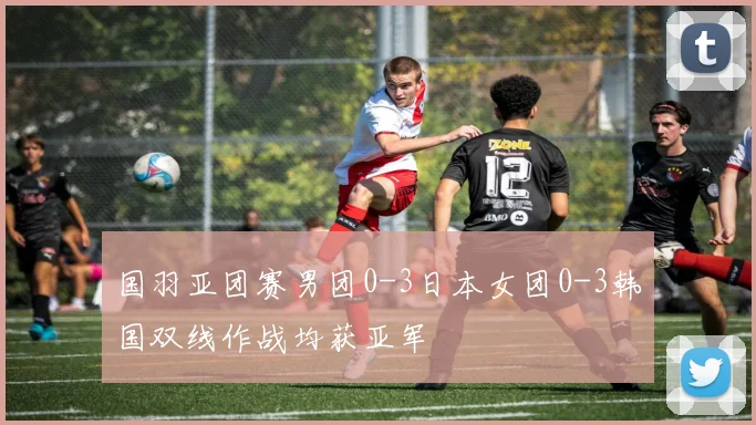 国羽亚团赛男团0-3日本女团0-3韩国双线作战均获亚军