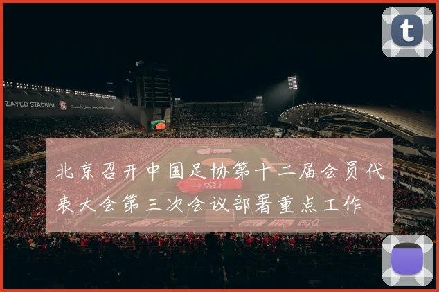 北京召开中国足协第十二届会员代表大会第三次会议部署重点工作