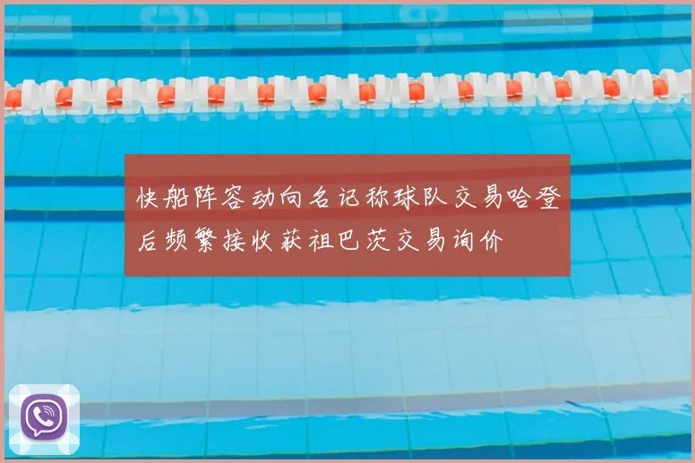 快船阵容动向名记称球队交易哈登后频繁接收获祖巴茨交易询价