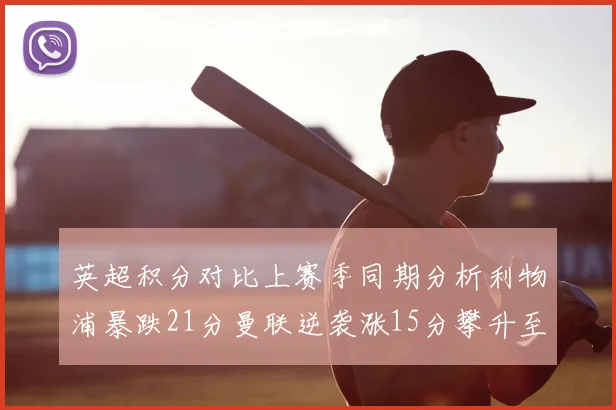 英超积分对比上赛季同期分析利物浦暴跌21分曼联逆袭涨15分攀升至第4