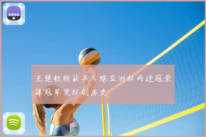 王楚钦斩获乒乓球亚洲杯两连冠荣捧冠军奖杯创历史