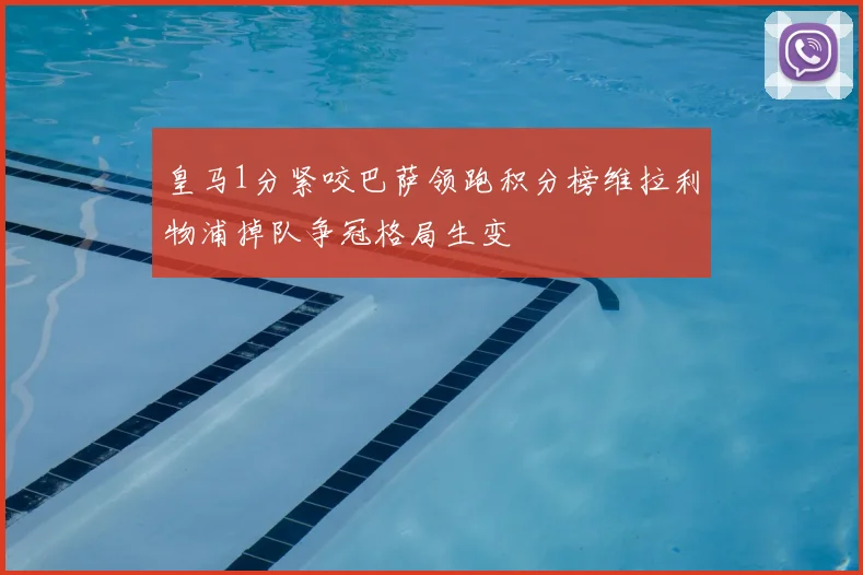 皇马1分紧咬巴萨领跑积分榜维拉利物浦掉队争冠格局生变