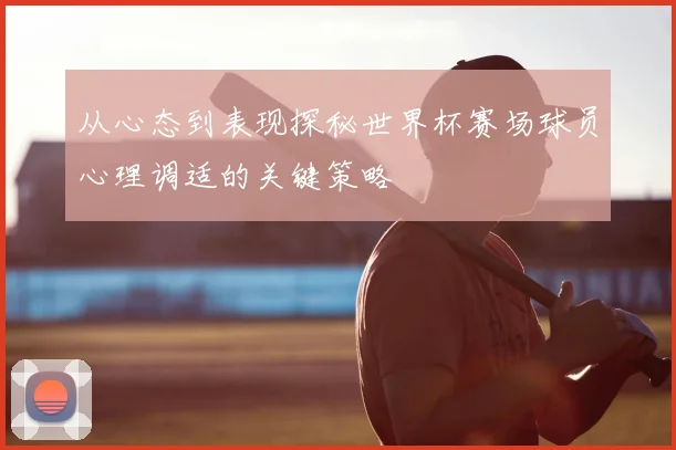 从心态到表现探秘世界杯赛场球员心理调适的关键策略