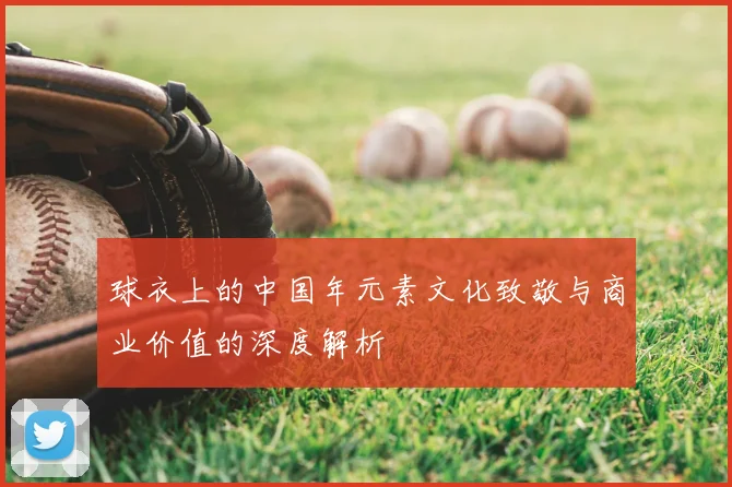 球衣上的中国年元素文化致敬与商业价值的深度解析