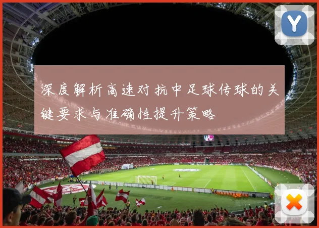 深度解析高速对抗中足球传球的关键要求与准确性提升策略